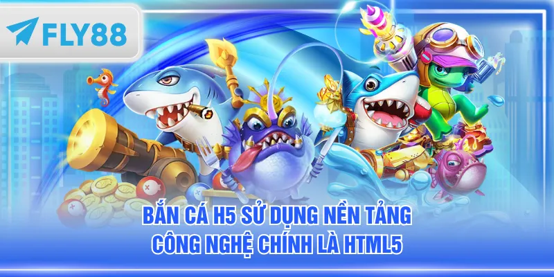 Bắn Cá H5 sử dụng nền tảng công nghệ chính là HTML5